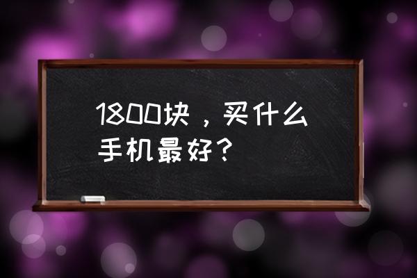 1000元以下的游戏手机 1800块，买什么手机最好？