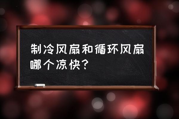 冷风机和风扇的优缺点 制冷风扇和循环风扇哪个凉快？