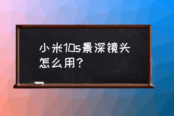 相机拍照怎么调出景深 小米10s景深镜头怎么用？