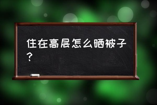 公寓房没有阳台怎样晒被子 住在高层怎么晒被子？