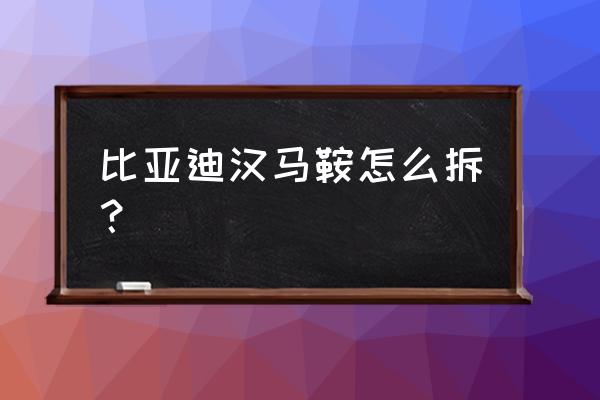 手刹拉到头放不下去解决方法 比亚迪汉马鞍怎么拆？