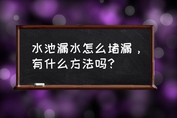 鱼池漏水怎么修补最好 水池漏水怎么堵漏，有什么方法吗？