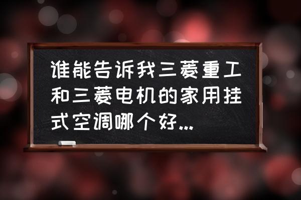 三菱重工跟三菱电机空调怎么区分 谁能告诉我三菱重工和三菱电机的家用挂式空调哪个好一点[抓狂？