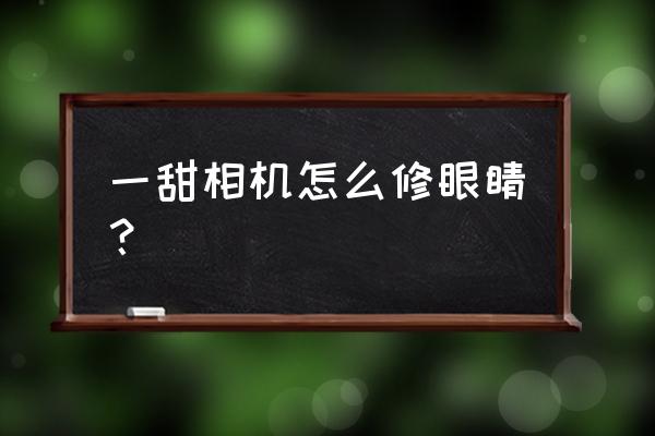 美颜相机的美颜参数怎么找回来 一甜相机怎么修眼睛？