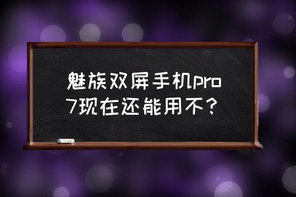 魅族手机分屏演示 魅族双屏手机pro7现在还能用不？