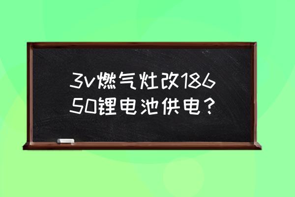 锂电池代替两节干电池使用方案 3v燃气灶改18650锂电池供电？