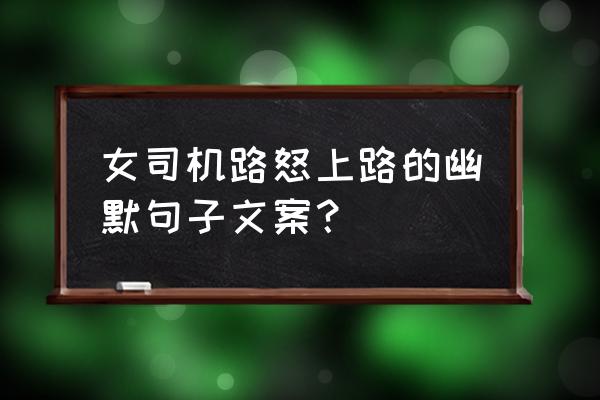 马路杀手开的什么车 女司机路怒上路的幽默句子文案？