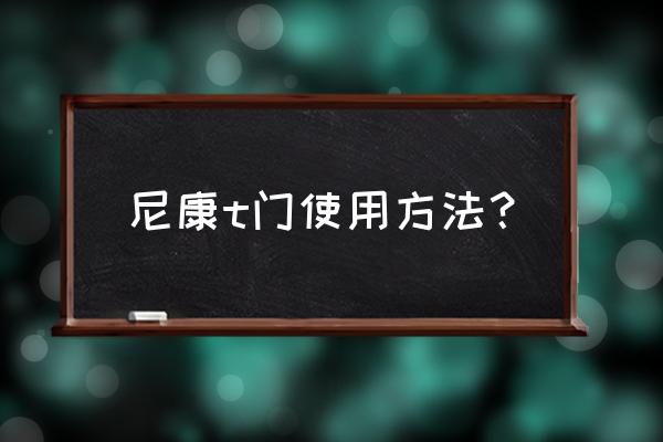 尼康相机操作讲解 尼康t门使用方法？