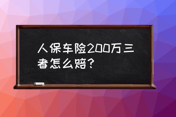 车辆三者险200万撞人全责怎么赔 人保车险200万三者怎么赔？