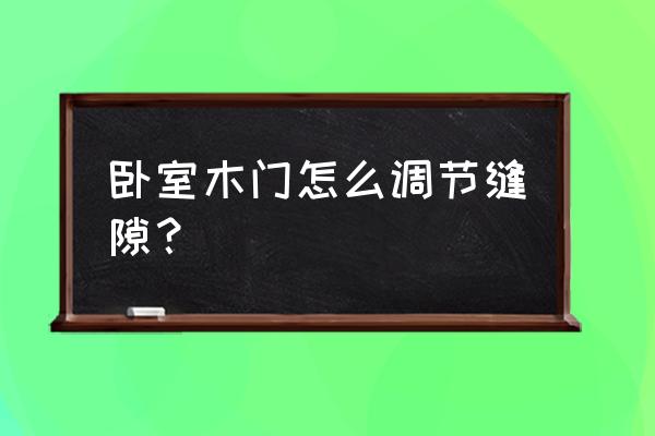 木门缝隙大怎么办小妙招 卧室木门怎么调节缝隙？