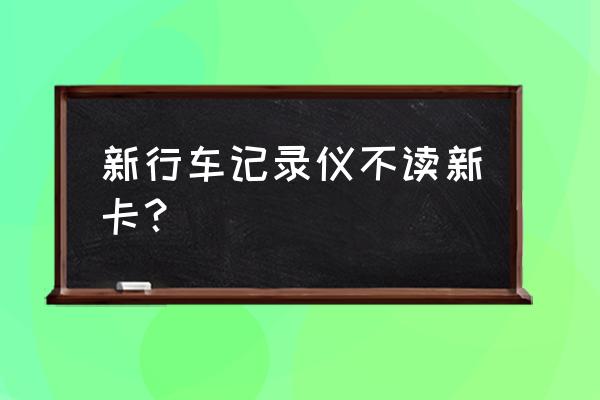 行车记录仪为什么要用专用的 新行车记录仪不读新卡？