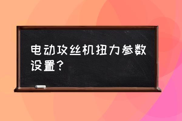 自动螺丝机默认参数说明 电动攻丝机扭力参数设置？