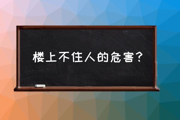 房子长期不住要不要打开一扇窗 楼上不住人的危害？