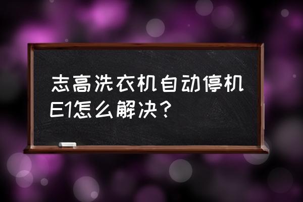 志高全自动洗衣机使用步骤 志高洗衣机自动停机E1怎么解决？