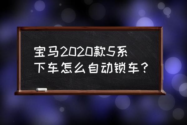 宝马挡把上的unlock键怎么使用 宝马2020款5系下车怎么自动锁车？