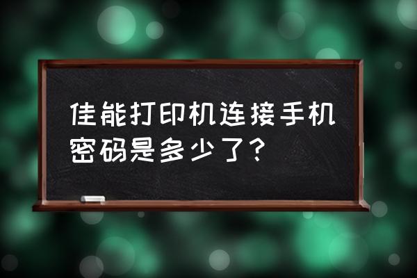 怎么查找佳能打印机连接密码 佳能打印机连接手机密码是多少了？