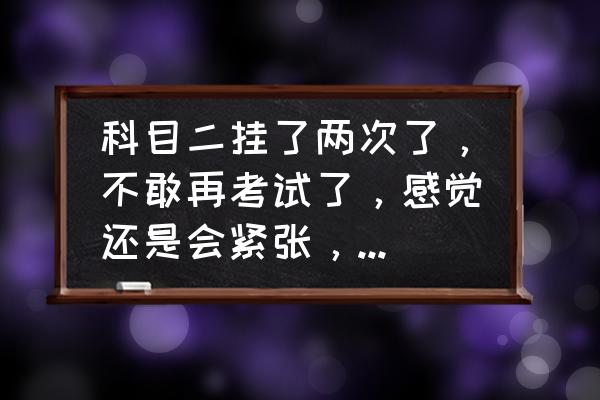 科目二上坡怎么老是熄火怎么解决 科目二挂了两次了，不敢再考试了，感觉还是会紧张，一到坡道就紧张，怎么办？