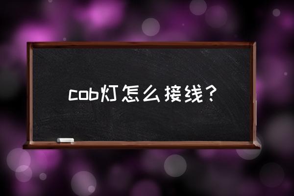 led中的cob灯是什么意思 cob灯怎么接线？