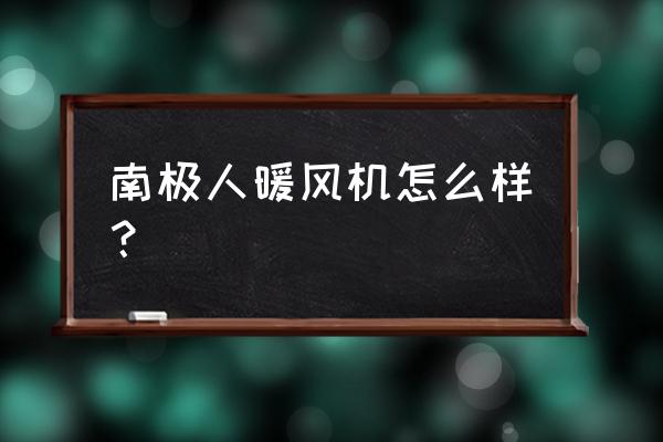 南极人取暖器评价 南极人暖风机怎么样？