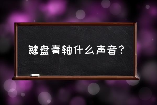 怎么确认自己买的黑轴机械键盘 键盘青轴什么声音？