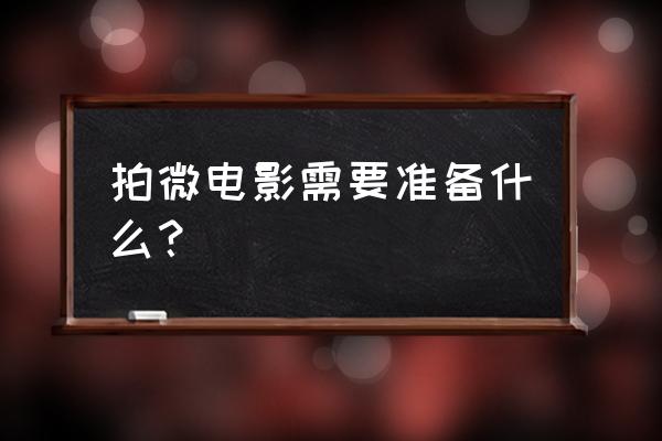 拍摄前需要做哪些准备 拍微电影需要准备什么？