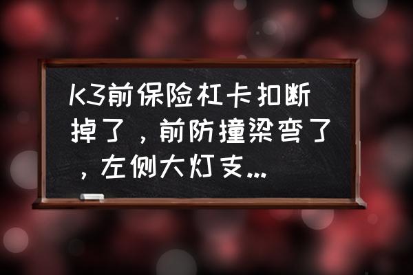 汽车大灯塑料支架断了能修复吗 K3前保险杠卡扣断掉了，前防撞梁弯了，左侧大灯支架坏了？