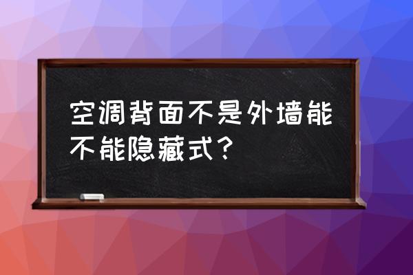 墙面隐蔽工程施工 空调背面不是外墙能不能隐藏式？