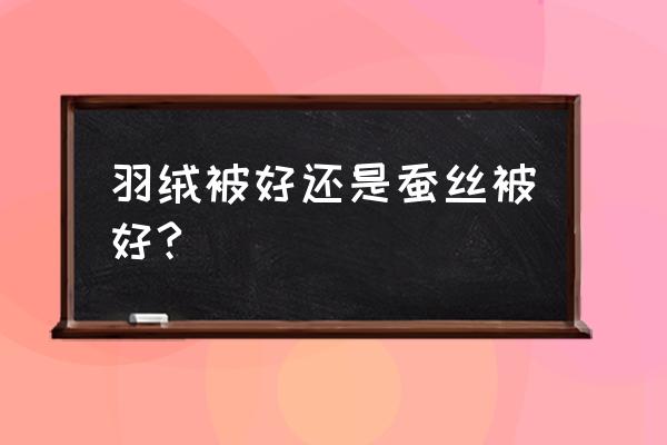 蚕丝被暖和还是羽绒被暖 羽绒被好还是蚕丝被好?