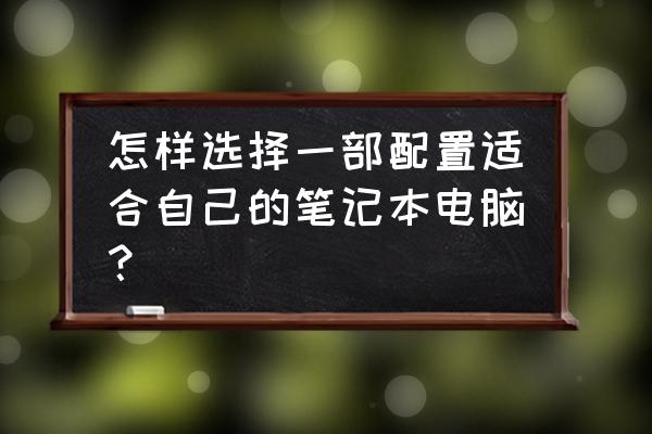 买笔记本必须知道的知识 怎样选择一部配置适合自己的笔记本电脑？