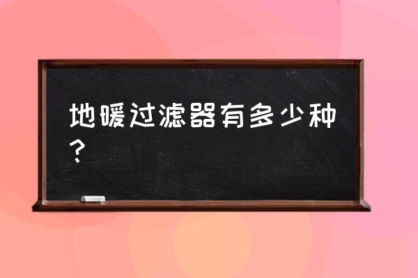 地暖网片生产厂家排名及价格 地暖过滤器有多少种？