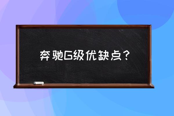 为什么说不是太有钱不要玩奔驰大g 奔驰G级优缺点？