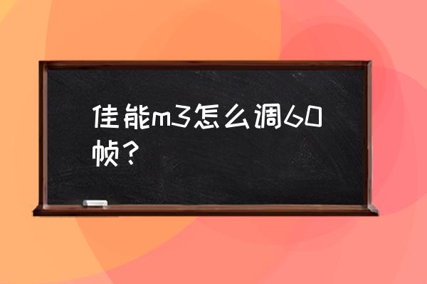 m3怎么调60帧慢镜头 佳能m3怎么调60帧？