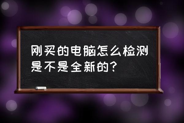 怎么判断电脑上新的硬盘 刚买的电脑怎么检测是不是全新的？