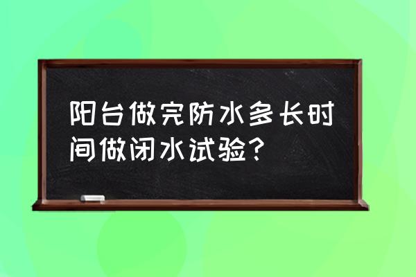 卫生间阳台防水施工步骤 阳台做完防水多长时间做闭水试验？