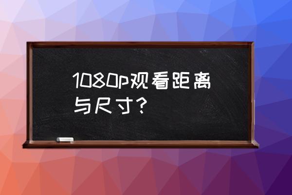 4k电视观看距离对照表 1080p观看距离与尺寸？