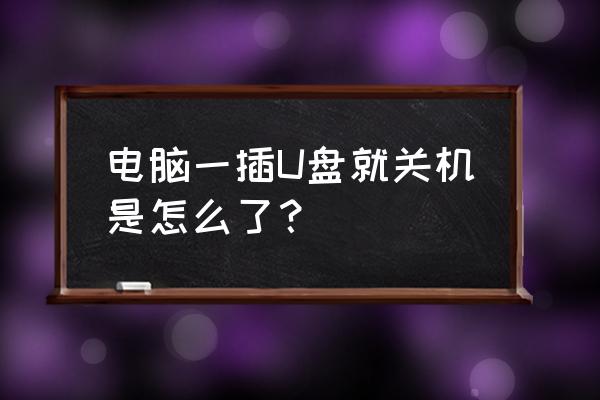 笔记本电脑u盘装机自动关机 电脑一插U盘就关机是怎么了？