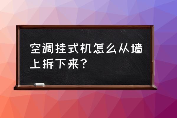 怎样把自己吊在墙上 空调挂式机怎么从墙上拆下来？