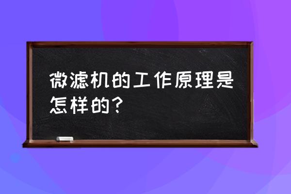 微滤技术的原理及在水处理的应用 微滤机的工作原理是怎样的？