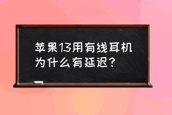 苹果13耳机最小声音太大怎么调整 苹果13用有线耳机为什么有延迟？