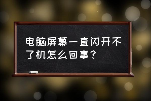 电脑显示器开机开不了怎么解决 电脑屏幕一直闪开不了机怎么回事？