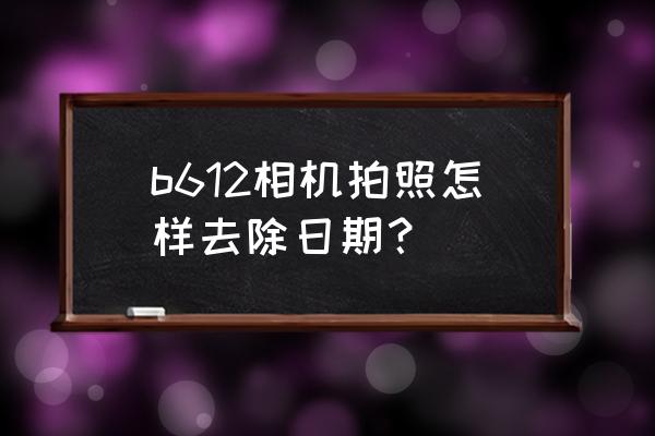 b612咔叽相机总是黑白的怎么调整 b612相机拍照怎样去除日期？