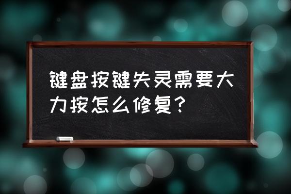 电脑键盘的小键盘失灵怎么解决 键盘按键失灵需要大力按怎么修复？