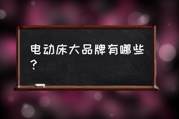 电动床有什么不一样的 电动床大品牌有哪些？