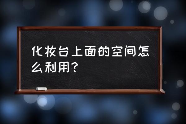 小空间的梳妆台设计 化妆台上面的空间怎么利用？