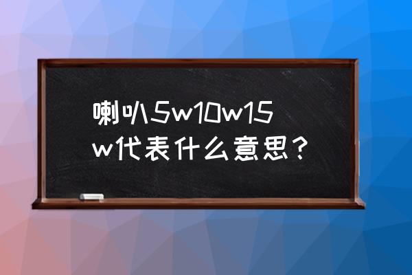 怎么判断音箱功率有多大 喇叭5w10w15w代表什么意思？