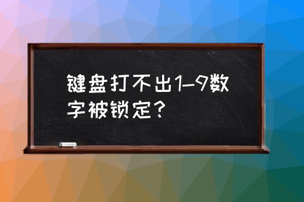 键盘数字键锁死 键盘打不出1-9数字被锁定？