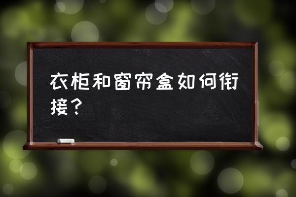 柜子挨着窗户窗帘怎么装 衣柜和窗帘盒如何衔接？