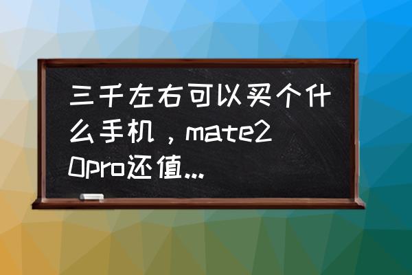 华为的荣耀20pro能入手吗 三千左右可以买个什么手机，mate20pro还值得入手吗？