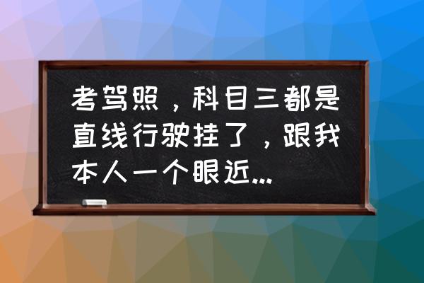 科目三直线行驶技巧方法绝招口诀 考驾照，科目三都是直线行驶挂了，跟我本人一个眼近视一个眼不近视有关吗？