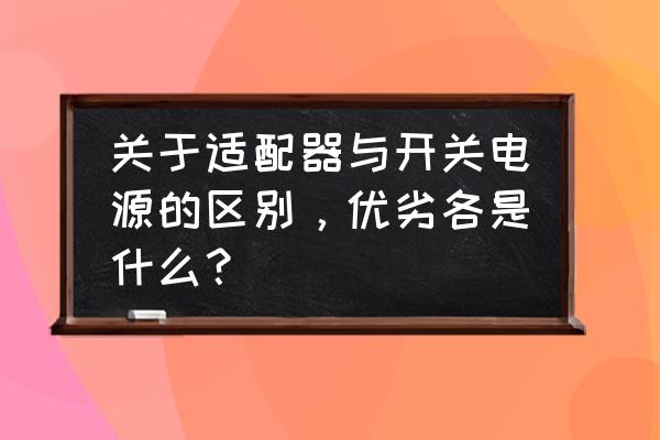 怎么判断笔记本电源适配器好坏 关于适配器与开关电源的区别，优劣各是什么？